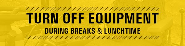 Turn off equipment during breaks and lunchtime