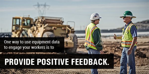 One wayto use equipment data to engage your workers is to provide positive feedback.