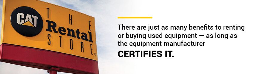 There are just as many benefits to renting or buying used equipment — as long as the equipment manufacturer certifies it