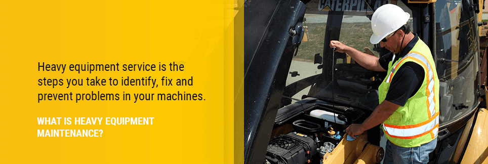 What Is Heavy Equipment Maintenance? Heavy equipment service is the steps you take to identify, fix and prevent problems in your machines.